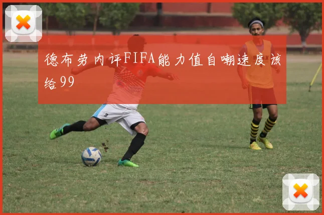 德布劳内评FIFA能力值自嘲速度该给99