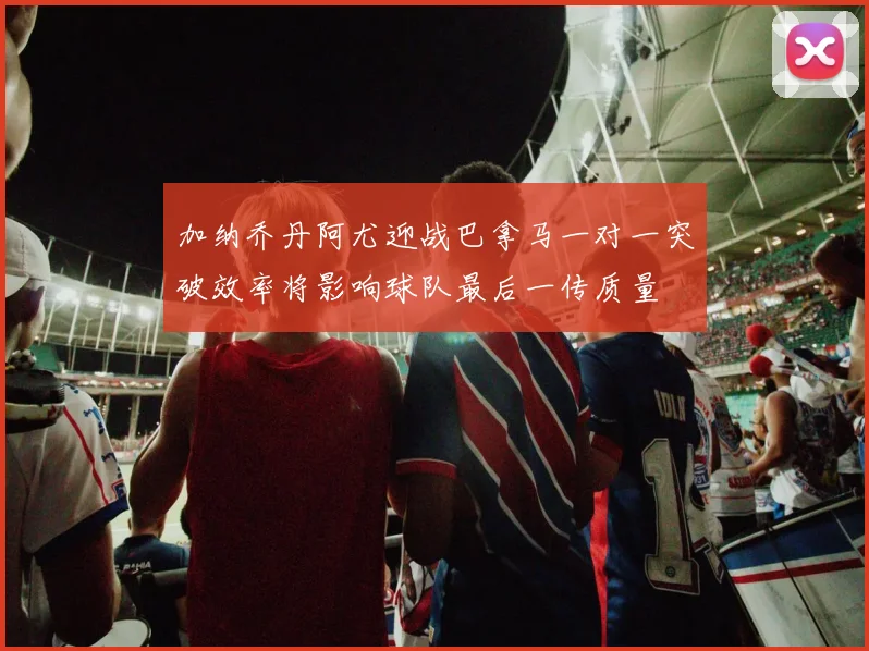 加纳乔丹阿尤迎战巴拿马一对一突破效率将影响球队最后一传质量