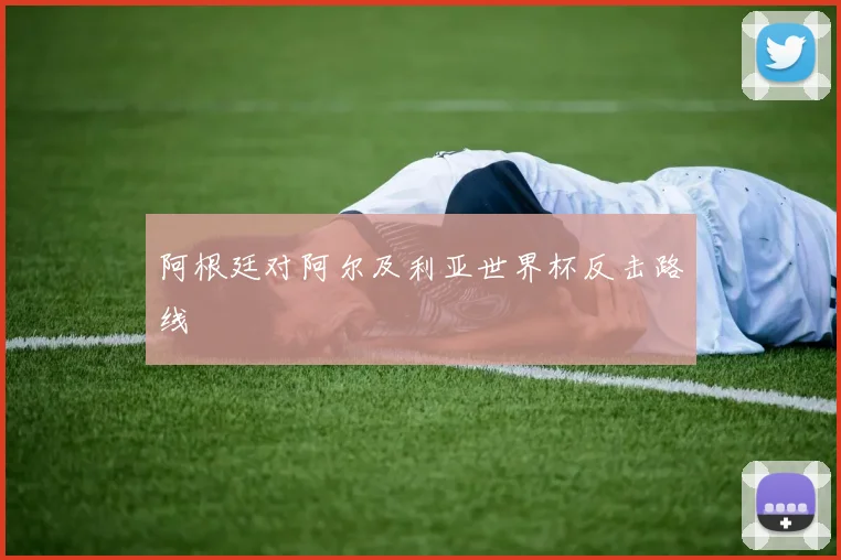 阿根廷对阿尔及利亚世界杯反击路线