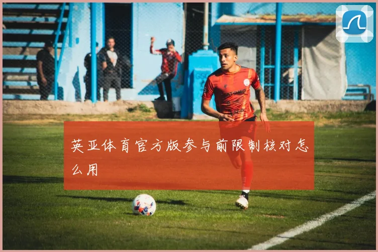 英亚体育官方版参与前限制核对怎么用