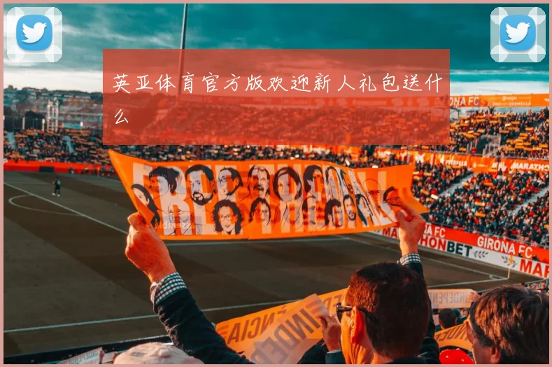 英亚体育官方版欢迎新人礼包送什么