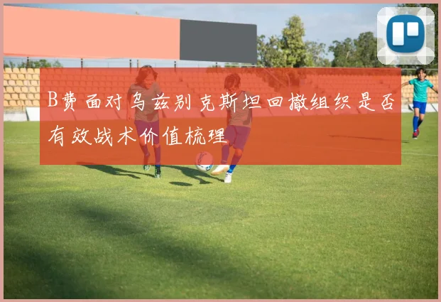B费面对乌兹别克斯坦回撤组织是否有效战术价值梳理