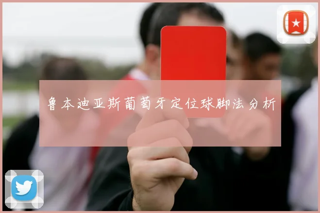 鲁本迪亚斯葡萄牙定位球脚法分析