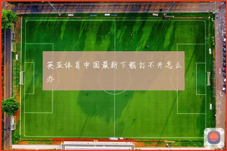 英亚体育中国最新下载打不开怎么办
