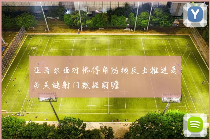 亚马尔面对佛得角防线反击推进是否关键射门数据前瞻