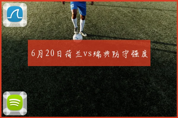 6月20日荷兰vs瑞典防守强度