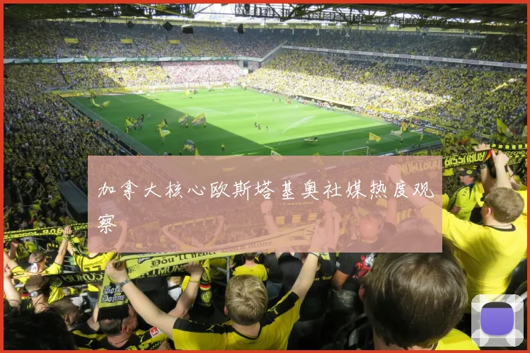 加拿大核心欧斯塔基奥社媒热度观察