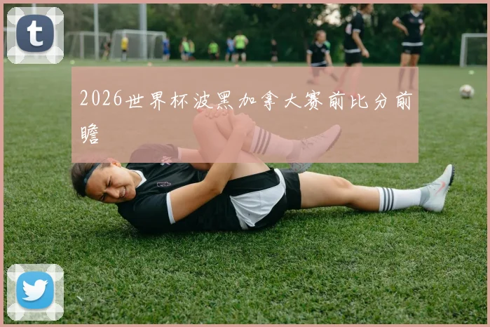 2026世界杯波黑加拿大赛前比分前瞻