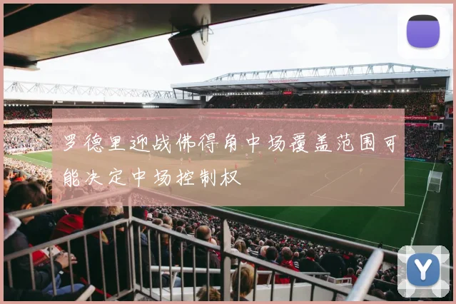 罗德里迎战佛得角中场覆盖范围可能决定中场控制权